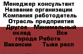 Менеджер-консультант › Название организации ­ Компания-работодатель › Отрасль предприятия ­ Другое › Минимальный оклад ­ 35 000 - Все города Работа » Вакансии   . Тыва респ.